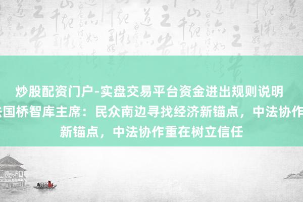 炒股配资门户-实盘交易平台资金进出规则说明 直击达沃斯|法国桥智库主席：民众南边寻找经济新锚点，中法协作重在树立信任