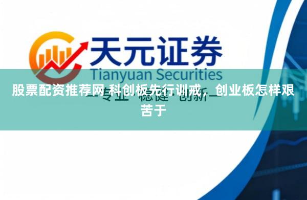 股票配资推荐网 科创板先行训戒，创业板怎样艰苦于