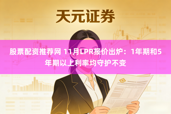 股票配资推荐网 11月LPR报价出炉：1年期和5年期以上利率均守护不变