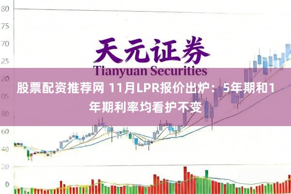股票配资推荐网 11月LPR报价出炉：5年期和1年期利率均看护不变