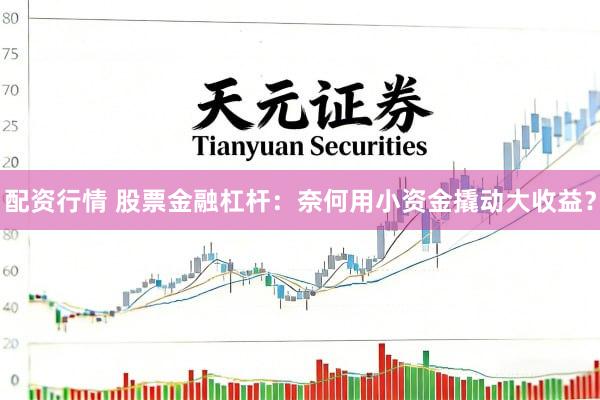 配资行情 股票金融杠杆：奈何用小资金撬动大收益？