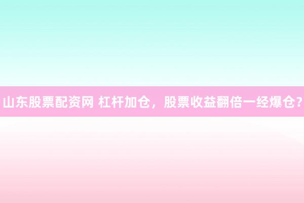 山东股票配资网 杠杆加仓，股票收益翻倍一经爆仓？