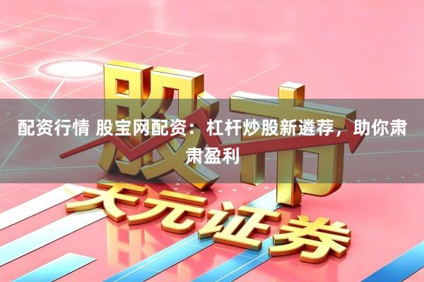 配资行情 股宝网配资：杠杆炒股新遴荐，助你肃肃盈利