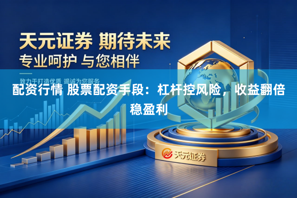 配资行情 股票配资手段：杠杆控风险，收益翻倍稳盈利