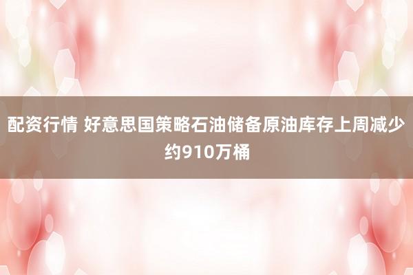 配资行情 好意思国策略石油储备原油库存上周减少约910万桶
