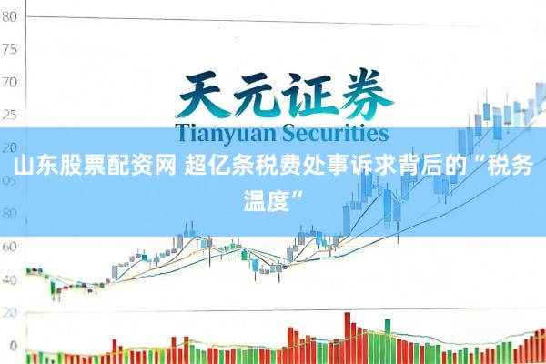 山东股票配资网 超亿条税费处事诉求背后的“税务温度”